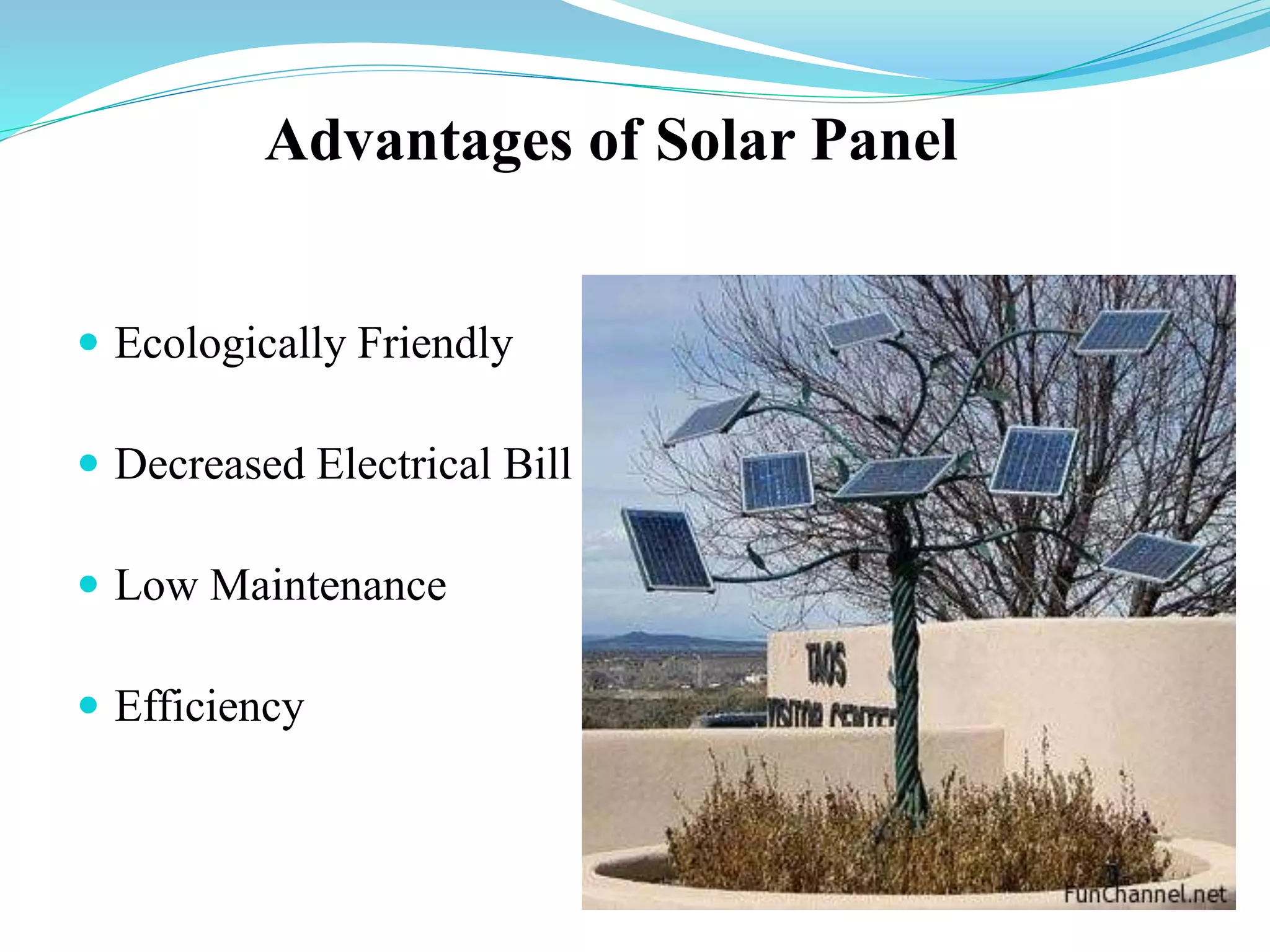 Advantages of Solar Panel
 Ecologically Friendly
 Decreased Electrical Bill
 Low Maintenance
 Efficiency
 