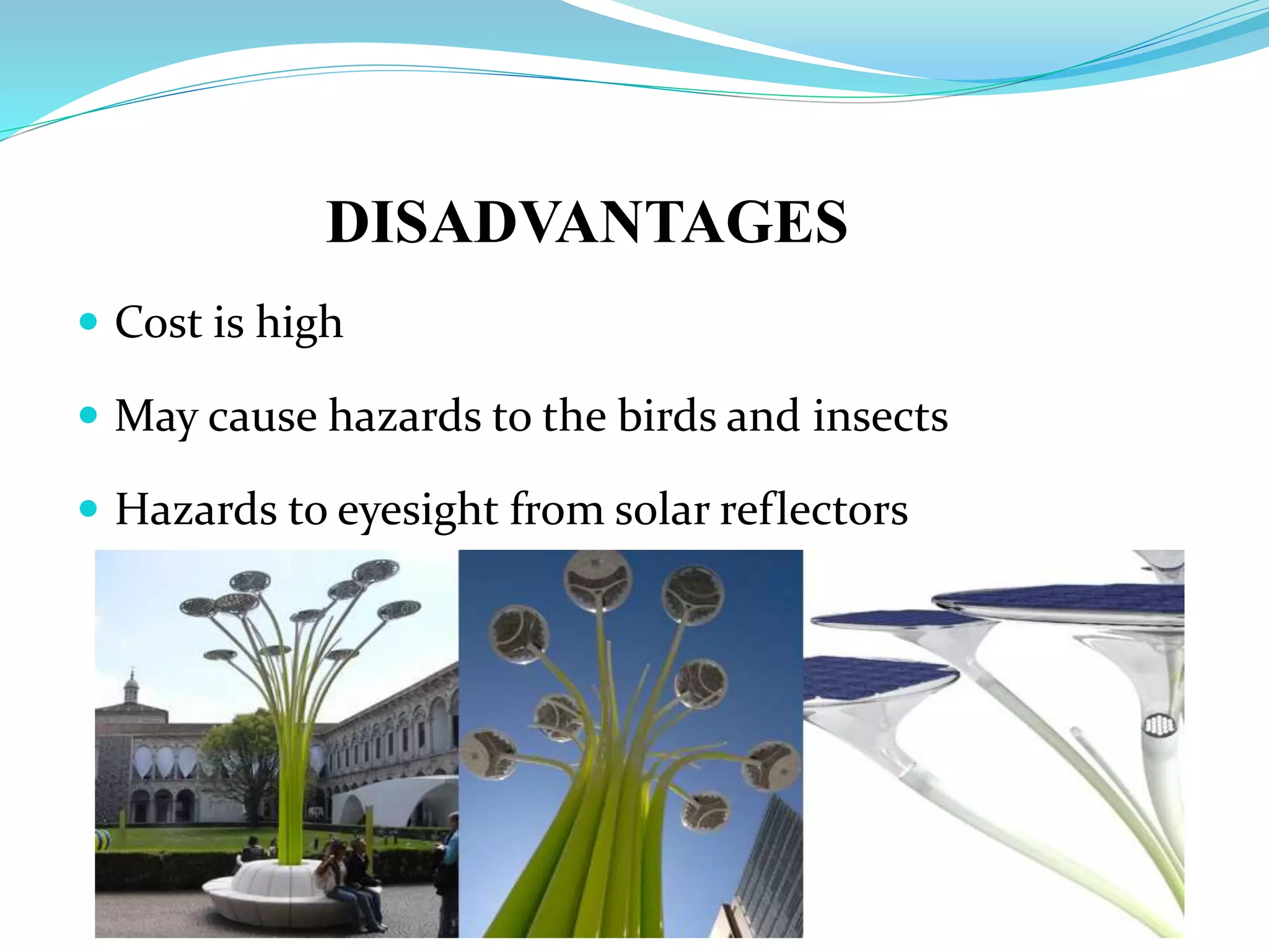 DISADVANTAGES
 Cost is high
 May cause hazards to the birds and insects
 Hazards to eyesight from solar reflectors
 