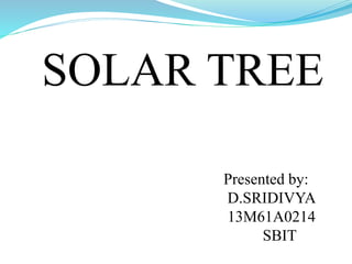 SOLAR TREE
Presented by:
D.SRIDIVYA
13M61A0214
SBIT
 