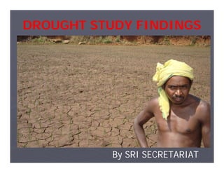 DROUGHT STUDY FINDINGS




           By SRI SECRETARIAT
 