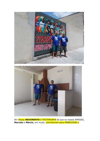 Ah! Nosso MOVIMENTO é TESTEMUNHA de que os nossos AMIGOS,
Marcelo e Márcio, em muito, contribuíram para EMBELEZAR a

 
