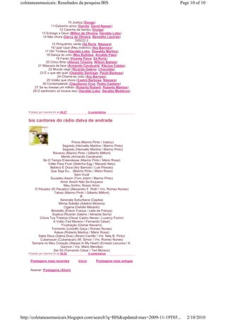 coletaneasmusicais: Resultados da pesquisa BIS                                 Page 10 of 10



                                 10 Justiça (Dunga)
                   11 Estranho amor (Garoto, David Nasser)
                         12 Casinha de bambu (Dunga)
             13 Entrego a Deus (Milton de Oliveira, Haroldo Lobo)
              14 Não chora (Darcy de Oliveira, Benedito Lacerda)
                                      DISCO 2
                    15 Piriquitinho verde (Sá Roris, Nássara)
                   16 Upa! Upa! (Meu trolinho) (Ary Barroso)
               17 Oh! Tirolesa (Haroldo Lobo, Oswaldo Martins)
                18 Dança do urso (Max Bulhões, Arnaldo Paes)
                       19 Faraó (Vicente Paiva, Sá Roris)
                20 Chico Brito (Afonso Teixeira, Wilson Batista)
          21 Máscara da face (Armando Cavalcanti, Klecius Caldas)
                 22 Mundo cego (Ricardo Galeno, Chocolate)
           23 É o que ele quer (Oswaldo Santiago, Paulo Barbosa)
                        24 Chama-se João (Ary Barroso)
                25 Violão que chora (Castro Barbosa, Nássara)
             26 Contemplando (Claudionor Cruz, Pedro Caetano)
        27 Se eu tivesse um milhão (Roberto Roberti, Roberto Martins)
       28 O sanfoneiro só tocava isso (Haroldo Lobo, Geraldo Medeiros)




    Postado por cesinha 24 às 04:27            0 comentários


    bis cantores do rádio dalva de andrade



                                Prece (Marino Pinto / Vadico)
                          Segredo (Herivelto Martins / Marino Pinto)
                          Segredo (Herivelto Martins / Marino Pinto)
                   Reverso (Marino Pinto / Gilberto Milfont)
                        Mente (Armando Cavalcanti)
            Se O Tempo Entendesse (Marino Pinto / Mário Rossi)
               Voltei Para Ficar (Stelinha Egg / Macedo Neto)
                 Bebeco E Doca (Ary Barroso / Luis Peixoto)
                 Que Seja Eu... (Marino Pinto / Mário Rossi)
                                  Sem Você
                 Sucedeu Assim (Tom Jobim / Marino Pinto)
                        Amor Assim Não Se Esquece
                           Meu Sonho, Nosso Amor
       O Pecador (El Pecador) (Alexandro F. Roth / Vrs. Romeo Nunes)
                    Talvez (Marino Pinto / Gilberto Milfont)
                                       B:
                        Serenata Suburbana (Capiba)
                       Minha Solidão (Adelino Moreira)
                           Cigana (Getúlio Macedo)
                 Benedito (Édson França / Leila de França)
                  Súplica (Ricardo Galeno / Almeida Serra)
          Chora Tua Tristeza (Oscar Castro Neves / Luvercy Fiorini)
                   A Volta (Ted Moreno / Fernando César)
                         Frustração (Osmar Navarro)
                  Tormento (Lindolfo Gaya / Romeo Nunes)
                    Adeus (Roberto Martins / Mário Rossi)
         Sabe Deus (Sabra Dios) (Álvaro Carrillo / Vrs. Nely B. Pinto)
          Cubanacan (Cubanacan) (M. Simon / Vrs. Romeo Nunes)
      Sempre no Meu Coração (Always In My Heart) (Ernesto Lecuona / K.
                        Gannon / Vrs. Mário Mendes)
                   Ser Só (Fernando César / Ted Moreno)
    Postado por cesinha 24 às 04:22            0 comentários

     Postagens mais recentes          Início        Postagens mais antigas

     Assinar: Postagens (Atom)




http://coletaneasmusicais.blogspot.com/search?q=BIS&updated-max=2009-11-19T05...   2/10/2010
 