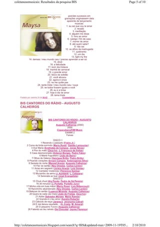 coletaneasmusicais: Resultados da pesquisa BIS                                     Page 5 of 10



                                                      grandes sucessos em
                                                  gravações originaissem data
                                                    aparente de lançamento
                                                              músicas:
                                                    1. eu sei que vou te amar
                                                             2. recado
                                                           3. meditação
                                                       4. alguém me disse
                                                         5. hino ao amor
                                                     6. castigo / fim de caso
                                                        7. morrer de amor
                                                        8. até quem sabe?
                                                             9. não sei
                                                   10. os olhos da madrugada
                                                           11. quebranto
                                                             12. um dia
                                                          13. light my fire
             14. demais / meu mundo caiu / preciso aprender a ser só
                                      15. dindi
                                   16. a felicidade
                                17. bom dia tristeza
                             18. manhã de carnaval
                                 19. o grande amor
                               20. bloco da solidão
                                  21. você abusou
                                 22. agora é cinza
                               23. ne me quitte pas
                    24. tarde triste / meu mundo caiu / ouça
                        25. se todos fossem iguais a você
                                  26. eu e a brisa
                              27. hoje é dia de amor
                                   28. tema triste
    Postado por cesinha 24 às 04:43             0 comentários


    BIS CANTORES DO RÁDIO - AUGUSTO
    CALHEIROS


                                      BIS CANTORES DO RÁDIO - AUGUSTO
                                                 CALHEIROS
                                            Augusto Calheiros (2000)
                                                     2000
                                             Copacabana/EMI Music
                                                   530886 2
                                                    Faixas

                                      DISCO 1
                          1 Revendo o passado (Freire Jr.)
           2 Como és linda sorrindo (Mario Rossi, Gastão Lamounier)
               3 Ave Maria (Erothides de Campos, Jonas Neves)
                 4 Flor do mato (Zeca Ivo, J. Francisco de freitas)
              5 Casa desmoronada (Antenor Borges, Pedro Fábio)
                         6 Mané Fogueteiro (João de Barro)
                7 Olhos de Helena (Henrique Britto, Pedro Britto)
           8 Pisando corações (Ernani Campos, Antenogenes Silva)
             9 Seresta do norte (Manoel Araújo, Augusto Calheiros)
                  10 Flor do sertão (Ney Orestes, Carlos Lentini)
                11 Amar em segredo (Juracy Araújo, Luiz Gomes)
                     12 Cantador misterioso (Florencio Santos)
                 13 Mucambo da serra (J. Aymberê, L. Calazans)
                      14 Serenata ao luar (José Evangelista)
                                      DISCO 2
                 15 Chuá chuá (Ary Pavão, Pedro de Sá Pereira)
                     16 30 minutos (J. Portella, Portello Juno)
          17 Minha vida em tuas mãos (Mario Rossi, Luiz Bittencourt)
            18 Ranchinho abandonado (Ney Orestes, Carlos Lentini)
          19 Belezas do sertão (Luperce Miranda, Augusto Calheiros)
              20 Quero-te cada vez mais (João de Freitas, Zeca Ivo)
                    21 Adda (Salvador Moraes, Mario Ramos)
                     22 Grande é o teu amor (Sandra Roberta)
                 23 Caboclo de raça (Jararaca, Jeronymo Cabral)
                 24 E me deixou saudade... (A. Costa, M. Amaral)
                     25 O pequeno Tururu (Augusto Calheiros)
            26 Falando ao teu retrato (De Chocolat, Jayme Florence)




http://coletaneasmusicais.blogspot.com/search?q=BIS&updated-max=2009-11-19T05...     2/10/2010
 