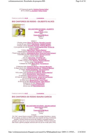 coletaneasmusicais: Resultados da pesquisa BIS                                     Page 6 of 10



                  27 Crepúsculo gaúcho (Antônio Peixoto Velho)
                    28 Fui à Bahia (J. Aymberê, Arthur Costa)




    Postado por cesinha 24 às 04:39             2 comentários


    BIS CANTORES DO RÁDIO - GILBERTO ALVES


                                      BIS CANTORES DO RÁDIO - GILBERTO
                                                     ALVES
                                              Gilberto Alves (2000)
                                                      2000
                                             Copacabana/EMI Music
                                                    529647 2
                                                     Faixas

                                      DISCO 1
            1 Pombo correio (Darcy de Oliveira, Benedito Lacerda)
            2 Linda flor que morreu (Jota Soares, Capitão Furtado)
            3 Graças a Deus (Oswaldo Santiago, Roberto Martins)
       4 Uma grande dor não se esquece (Antenógenes Silva, Ernani da
                                 Costa Campos)
                   5 Adeus (Mário Rossi, Roberto Martins)
             6 Brasil gigante (Christóvão de Alencar, P. Pinheiro)
    7 Quem pode esquecer (Antenógenes Silva, Ernani da Costa Campos)
             8 Sandália de prata (Castro Perret, Genival Lacerda)
                         9 Amar a uma só mulher (Sinho)
                      10 É só (Jota Júnior, Fernando Luz)
                   11 Balaeiro (Norival Reis, José Bezerra)
              12 Meu consolo é você (Nassara, Roberto Martins)
                          13 Teu castigo (Lacy Martins)
                14 Bibelot de cristal (Mário Rossi, Pernambuco)
                                      DISCO 2
           15 Natureza bela (Felisberto Martins, Henrique Mesquita)
       16 Algum dia te direi (Christóvão de Alencar, Felisberto Martins)
               17 Tristeza (André Gargalhada, José Gonçalves)
                      18 Louca pela boemia (Marçal, Bide)
          19 Eu quero você (Christóvão de Alencar, Roberto Martins)
                      20 Ela (Vicente Porto, Helio Ribeiro)
               21 Imperatriz (Jayme Florence, Estanislau Silva)
         22 Casa de caboclo (Hekel Tavares, versos de Luiz Peixoto)
                     23 Luar de Vila Sonia (Paulo Miranda)
                 24 Olhos azuis (Margot Brorer, Ivone Finger)
              25 Sei que és feliz (Bené Guimarães, Helio Ribeiro)
                       26 Boêmios do Braz (Sereno Filho)
                       27 Taberna (Lupicínio Rodrigues)
                       28 Era uma vez (René Bittencourt)




    Postado por cesinha 24 às 04:37             0 comentários


    BIS CANTORES DO RÁDIO ISAURA GARCIA



                            BIS CANTORES DO RÁDIO - ISAURA GARCIA
                                         Isaura Garcia (2000)
                                                 2000
                                       Copacabana/EMI Music
                                               530140 2
                                                Crítica
                                    Cotação:
     Em 1941, Isaura Garcia começou a gravar na antiga Columbia e, menos
    de ano depois, já estava na RCA como uma espécie de Aracy de Almeida
        paulista. Cantava samba de forma tão brejeira e suingada quanto a
     primeira, só que com a voz um pouco mais burilada. Primeira cantora de
    São Paulo a ganhar projeção nacional (sem ter que se mudar para o Rio),




http://coletaneasmusicais.blogspot.com/search?q=BIS&updated-max=2009-11-19T05...     2/10/2010
 