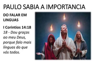 PAULO SABIA A IMPORTANCIA
DO FALAR EM
LINGUAS
I Corintios 14:18
18 - Dou graças
ao meu Deus,
porque falo mais
línguas do que
vós todos.
 