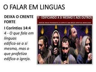 O FALAR EM LINGUAS
DEIXA O CRENTE
FORTE
I Coríntios 14:4
4 - O que fala em
línguas
edifica-se a si
mesmo, mas o
que profetiza
edifica a igreja.
 