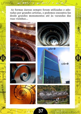 As formas áureas sempre foram utilizadas e ado-
radas por grandes artistas, e podemos encontra-las
desde grandes monumentos até às varandas das
ruas vizinhas...




                       37
 