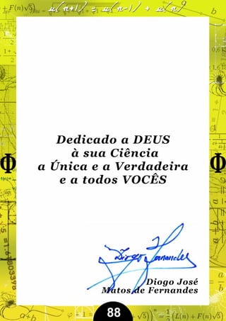 Dedicado a DEUS
     à sua Ciência
a Única e a Verdadeira
   e a todos VOCÊS




                 Diogo José
         Matos de Fernandes

          88
 