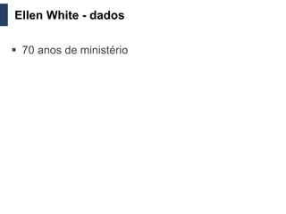 Ellen White - dados

 70 anos de ministério
 