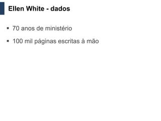 Ellen White - dados

 70 anos de ministério

 100 mil páginas escritas à mão
 