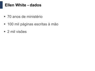 Ellen White - dados

 70 anos de ministério

 100 mil páginas escritas à mão

 2 mil visões
 