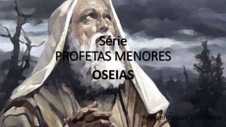 Série
PROFETAS MENORES
OSEIAS
Reverendo Luiz Guilherme
 