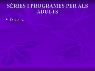 SÈRIES I PROGRAMES PER ALS ADULTS 18 als … 