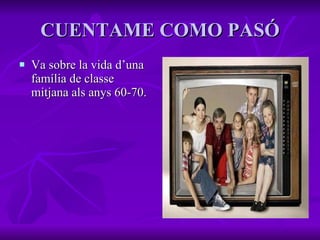 CUENTAME COMO PASÓ Va sobre la vida d’una família de classe mitjana als anys 60-70. 