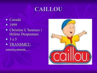 CAILLOU Canadá 1999 Christine L’heureux i Hélène Despeutaux 3 a 5 TRANSMET: ensenyament,… 
