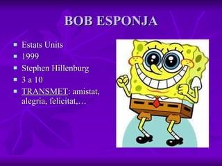 BOB ESPONJA Estats Units 1999 Stephen Hillenburg 3 a 10 TRANSMET : amistat, alegria, felicitat,… 
