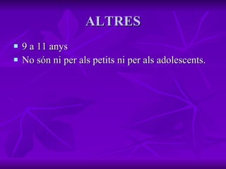 ALTRES 9 a 11 anys No són ni per als petits ni per als adolescents. 