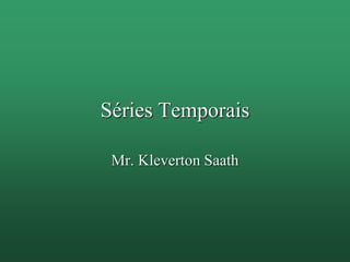 Séries Temporais
Mr. Kleverton Saath
 