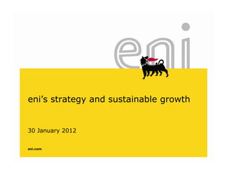 eni’s strategy and sustainable growtheni s strategy and sustainable growth
30 January 2012
eni.com
 