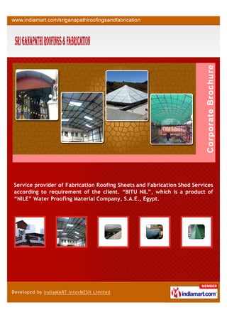 Service provider of Fabrication Roofing Sheets and Fabrication Shed Services
according to requirement of the client. “BITU NIL”, which is a product of
“NILE” Water Proofing Material Company, S.A.E., Egypt.
 