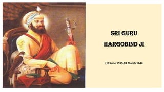 Sri Guru
Hargobind Ji
(19 June 1595-03 March 1644
 
