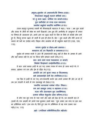 अधुनाऽऽसुभरेन त्वॊ आसायाभोऽसस तनश्चम्।।108।।
तनजात्भानॊ सभुितुं मतन्ते कोद्वटशो नया्।
ऩयॊ तु सत्म उिाय् ऻातनना एव जामते।।109।।
कु रु धभोऩदेशॊ त्वॊ गच्छ वत्स भभाऻमा।
जनसेवाॊ प्रबुसेवाॊ प्रवदन्न्त भनीद्धषण्।।110।।
(ऩयभ सदगुरु ऩज्मऩाद स्वाभी श्री रीराशाहजी भहायाज ने कहा्) "वत्स ! अफ तुभ जाओ
औय सॊसाय के जीवों को भोऺ का भागग द्वदखाओ। अफ तुभ भेये आशीवागद से 'आसुभर' के स्थान
ऩय तनश्चम ही 'आसायाभ' हो। अऩने आऩ का उिाय कयने के सरए के सरमे तो कयोडों रोग रगे
हुए हैं, ककन्तु सच्चा उिाय तो ऻानी के द्राया ही होता है। फेटा ! तुभ जाओ औय भेयी आऻा से
जनता को धभग का उऩदेश कयो। द्धवद्रान रोग जनसेवा को ही प्रबुसेवा कहते हैं।"(108, 109,
110)
प्रणम्म गुरुदेवॊ स डीसाऽऽश्रभे सभागत्।
फनासस्म तटे तत्र द्धवदधातत स साधनाभ।।111।।
गुरुदेव को प्रणाभ कयके वे (सॊत श्री आसायाभजी फाऩ) वहाॉ से डीसा के आश्रभ भें आमे
औय वहाॉ फनास नदी के तट ऩय तनत्म प्रतत साधना कयने रगे।(111)
प्रात् सामॊ स्वमॊ गत्वा ध्मानभग्न् स जामते।
तनभगभो तनयहॊकायो यागद्रेषद्धववन्जगत्।।112।।
वे प्रात् सामॊ फनास (नदी के तट ऩय) जाकय ध्मान भें भग्न हो जामा कयते थे। वे
भभता, अहॊकाय एवॊ याग औय द्रेष से यद्वहत थे।(112)
आमातत स्भ जऩॊ कृ त्वा एकदा स तनजाश्रभभ्।
दृष्टो जनसभायोहो भागे तेन तऩन्स्वना।।113।।
एक द्वदन वे (नदी के तट ऩय) जऩ-ध्मानाद्वद कयके जफ अऩने आश्रभ की ओय आ यहे थे
तफ उन तऩस्वी ने भागग भें एक जनसभह को देखा।(113)
ऩश्मन्न्त भयणास्थाॊ गाभेकाॊ ऩरयत् न्स्थता्।
एकॊ जनॊ सभाहम जगाद च भहाभना्।।114।।
गत्वा गद्धव जरस्मास्म कु रु त्वभसबषेनभ ्।
उत्थाम चसरता धेनुस्तेन दत्तेन वारयणा।।115।।
मे रोग एक भृत गाम के ऩास चायों ओय खडे उसे देख यहे थे। उन भनस्वी सॊत ने
(उनभें से) एक आदभी को अऩने ऩास फुराकय उससे कहा् "तुभ जाकय उस गाम ऩय इस जर
का असबषेचन कयो।" (उन सॊत ने) द्वदमे हुए जर के असबषेचन से वह गाम उठकय चर
ऩडी।(114, 115)
अहो ! तऩन्स्वनाॊ शक्तक्तद्धवगगचत्राऽन्स्त भहीतरे।
 