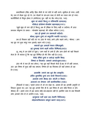 सभदृद्धष्टवारे (ससॊह आद्वद) द्वहॊस्र जीवों से एवॊ चोयों से नहीॊ डयते। समोदम हो गमा। (नदी
के ) जर भें भेंढक कद यहे थे। उन भेंढकों के छऩ-छऩ शब्द से मोगी का ध्मान बॊग हो गमा।
प्रातद्धवगगधमों से तनवृत्त होकय वे (मोगीयाज) ऩुन् वहीॊ ऩय फैठ गमे।(139, 140)
ऺुधा भाॊ फाधते ककन्तु न गसभष्मासभ साम्प्रतभ ्।
ऩयीऺेऽहॊ हयेवागक्मॊ मोगऺेभॊ वहाम्महभ्।।141।।
"भुझे बख तो रग यही है ककन्तु अफ भैं (सबऺा के सरए) कहीॊ न जाऊॉ गा। भैं आज
बगवान श्रीकृ ष्ण के वाक्म - 'मोगऺेभॊ वहाम्महॊ' की ऩयीऺा करूॉ गा।"(141)
तदा द्रौ कृ षको तत्र सभामातौ नदीतटे।
श्रीभन ् गृहाण दुग्धॊ त्वॊ भधुयाणण परातन च।।142।।
तफ दो ककसान वहाॉ नदी तट ऩय (सॊत के ऩास) आमे (औय कहने रगे्) "श्रीभन ् ! आऩ
मह दध एवॊ कु छ भधुय पर (हभसे) ग्रहण कयें।"(142)
बवन्तौ कु त आमातौ के नात्र प्रेद्धषतावुबौ।
इदॊ दुग्धभहॊ भन्मे भदथे नान्स्त तनन्श्चतभ्।।143।।
(ऩ. फाऩ ने उन दोनों से ऩछा्) "आऩ कहाॉ से आमे हैं औय आऩ दोनों को महाॉ ककसने
बेजा है? भैं भानता हॉ कक मह दध तनन्श्चत ही भेये सरए नहीॊ है।"(143)
के नेदॊ प्रेद्धषतॊ दुग्धॊ न जानेऽहॊ वदासभ ककभ्।
तनश्चमॊ स तनयाकाय् साकायो जामतेऽधुना।।144।।
(सॊत श्री ने भन ही भन सोचा्) "मह दध महाॉ ककसने बेजा है,मह तो भैं नहीॊ जानता,
अत् इस द्धवषम भें कु छ नहीॊ कह सकता। तनश्चम ही वह तनयाकाय ही महाॉ साकाय हो यहा
है।"(144)
अस्भासब् स्वप्ने दृष्टा ननॊ सैव तवाकृ तत।
अन्स्त तुभमसभदॊ दुग्धॊ नात्र कामाग द्धवचायणा।।145।।
अस्भाकॊ नगये श्रीभन ् सॊत् कोऽद्धऩ न द्धवद्यते।
अतस्त्वाॊ तत्र नेष्माभ् सवे ग्राभतनवाससन्।।146।।
(ककसानों ने कहा्) "हभने स्वप्न भें जो रूऩ देखा था, अवश्म ही वह आऩकी आकृ तत से
सभरता जुरता था। अत् मह दध आऩके सरए ही है, इस द्धवषम भें आऩ कोई द्धवचाय न कयें।
श्रीभान ् जी ! हभाये नगय भें इस सभम कोई सॊत-भहात्भा नहीॊ है। इससरए ग्राभ के सफ तनवासी
रोग आऩको गाॉव भें रे जामेंगे।"(145, 146)
इत्मुक्त्वा गतौ ग्राभॊ तदा तेनाद्धऩ गचन्न्ततभ्।
भोहभामाद्धवनाशाम साधनाॊ भ्रभणॊ वयभ्।।147।।
 