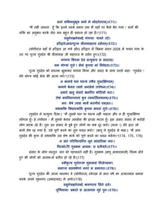 सताॊ शक्तक्तभनुबम भनो भे भोदतेतयाभ्।।171।।
"भैं नहीॊ जानता हॉ कक इतने रम्फे सभम तक भैं महाॉ ऩय कै से फैठ गमा ! सॊतों की
शक्तक्त का अनुबव कयके भेया भन फहुत ही प्रसन्न हो यहा है।"(171)
वसुनेत्रखनेत्राब्दे गॊगामा् ऩावने तटे।
हरयद्रायेऽबवत्ऩज्म रीराशाहस्म दशगनभ्।।172।।
(मोगीयाज वहाॉ से हरयद्राय आ गमे औय) हरयद्राय भें द्धवक्रभ सॊवत 2028 भें ऩावन गॊगा के
तट ऩय ऩज्म गुरुदेव श्री रीराशाह जी भहायाज के दशगन हुए।(172)
प्रणम्म सशयसा देवॊ प्रत्मुवाच स सादयभ्।
भभ मोग्माॊ गुयो ! सेवाॊ कृ ऩमा भाॊ तनवेदम।।173।।
ऩज्म गुरुदेव को भस्तक झुकाकय प्रणाभ ककमा औय आदय के साथ उनसे कहा् "गुरुदेव !
भेये मोग्म कोई सेवा की आऻा कयें।"(173)
न काभमे धनॊ धान्मॊ तथैव गुरुदक्षऺणाभ्।
काभमे के वरॊ त्वत्तो जनसेवाॊ तऩोधन।।174।।
असाये खरु सॊसाये भ्रभन्न्त कोद्वटशो नया्।
तेषाॊ बवतनभग्नानाॊ कु रु त्वभाततगनाशनभ्।।175।।
भत्त् शेषॊ त्वमा कामं कयणीमॊ प्रमत्नत्।
मथाशक्तक्त द्धवधास्मासभ कृ ऩमा बवताॊ गुयो्।।176।।
(गुरुदेव ने प्रत्मुत्तय द्वदमा्) "भैं तुभसे धन मा धान्म नहीॊ चाहता औय न ही गुरुदक्षऺणा
भाॉगता हॉ। हे तऩोधन ! भैं तुभसे के वर जनसेवा की इच्छा कयता हॉ। इस असाय सॊसाय भें कयोडों
रोग बटक यहे हैं। तुभ उन सॊसाय भें डफे हुए रोगों का कष्ट दय कयो। (वत्स !) भेये द्राया जो
कामग शेष यह गमा है, उसे ऩणग कयने का तुभ प्रमत्न कयो।" (फाऩ ने गुरुदेव से कहा्) "भैं आऩ
गुरुदेव की कृ ऩा से मथाशक्तक्त उस शेष कामग को ऩणग कयने का प्रमत्न करूॉ गा।"(174, 175, 176)
न सॊतॊ ऩरयगचन्वन्न्त ननॊ साॊसारयका नया्।
द्धवयक्तोऽद्धऩ गुरुबक्त आसक्त् स प्रतीमते।।177।।
सॊसाय के रोग वस्तुत् सॊत को ऩहचानते नहीॊ हैं। गुरुबक्त (फाऩ आसायाभजी) द्धवयक्त होते
हुए बी रोगों को आसक्त-से प्रतीत हो यहे हैं।(177)
स्वीकृ त्म गुयोयाऻाॊ गुद्ऱावासॊ तनजेच्छमा।
सभाप्म सद्ऱवषागणाॊ नगयॊ स सभागत्।।178।।
ऩज्म गुरुदेव की आऻा भानकय वे (मोगीयाज) स्वेच्छा से सात वषग का अऻातवास सभाद्ऱ
कयके अऩने गृहनगय (अभदावाद) भें आमे।(178)
वसुनेत्रखनेत्राब्दे श्रावणस्म ससते दरे।
ऩणणगभामा् प्रबाते स आजगाभ गृहॊ ऩुन्।।179।।
 
