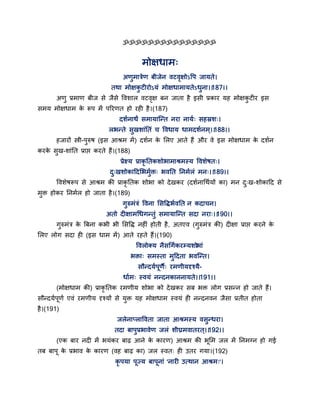 ॐॐॐॐॐॐॐॐॐॐॐॐॐॐॐ
भोऺधाभ्
अणुभात्रेण फीजेन वटवृऺोऽद्धऩ जामते।
तथा भोऺकु टीयोऽमॊ भोऺधाभामतेऽधुना।।187।।
अणु प्रभाण फीज से जैसे द्धवशार वटवृऺ फन जाता है इसी प्रकाय मह भोऺकु टीय इस
सभम भोऺधाभ के रूऩ भें ऩरयणत हो यही है।(187)
दशगनाथं सभामान्न्त नया नामग् सहस्रश्।
रबन्ते सुखशाॊततॊ च द्धवधाम धाभदशगनभ्।।188।।
हजायों स्त्री-ऩुरुष (इस आश्रभ भें) दशगन के सरए आते हैं औय वे इस भोऺधाभ के दशगन
कयके सुख-शाॊतत प्राद्ऱ कयते हैं।(188)
प्रेक्ष्म प्राकृ ततकशोबाभाश्रभस्म द्धवशेषत्।
दु्खशोकाद्वदसबभुगक्त् बवतत तनभगरॊ भन्।।189।।
द्धवशेषरूऩ से आश्रभ की प्राकृ ततक शोबा को देखकय (दशगनागथगमों का) भन दु्ख-शोकाद्वद से
भुक्त होकय तनभगर हो जाता है।(189)
गुरुभॊत्रॊ द्धवना ससद्धिबगवतत न कदाचन।
अतो दीऺाभगधगन्तुॊ सभामान्न्त सदा नया्।।190।।
गुरुभॊत्र के त्रफना कबी बी ससद्धि नहीॊ होती है, अतएव (गुरुभॊत्र की) दीऺा प्राद्ऱ कयने के
सरए रोग सदा ही (इस धाभ भें) आते यहते हैं।(190)
द्धवरोक्म नैसगगगकयम्मशोबाॊ
बक्ता् सभस्ता भुद्वदता बवन्न्त।
सौन्दमगऩणै् यभणीमदृश्मै-
धागभ् स्वमॊ नन्दनकाननामते।।191।।
(भोऺधाभ की) प्राकृ ततक यभणीम शोबा को देखकय सफ बक्त रोग प्रसन्न हो जाते हैं।
सौन्दमगऩणग एवॊ यभणीम दृश्मों से मुक्त मह भोऺधाभ स्वमॊ ही नन्दनवन जैसा प्रतीत होता
है।(191)
जरेनाप्राद्धवता जाता आश्रभस्म वसुन्धया।
तदा फाऩुप्रबावेण जरॊ शीघ्रभवातयत ्।।192।।
(एक फाय नदी भें बमॊकय फाढ़ आने के कायण) आश्रभ की बसभ जर भें तनभग्न हो गई
तफ फाऩ के प्रबाव के कायण (वह फाढ़ का) जर स्वत् ही उतय गमा।(192)
कृ ऩमा ऩज्म फाऩनाॊ 'नायी उत्थान आश्रभ्'।
 