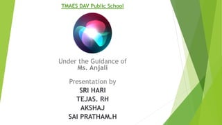 TMAES DAV Public School
Under the Guidance of
Ms. Anjali
Presentation by
SRI HARI
TEJAS. RH
AKSHAJ
SAI PRATHAM.H
 