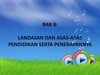 BAB 8:
LANDASAN DAN ASAS-ASAS
PENDIDIKAN SERTA PENERAPANNYA
 