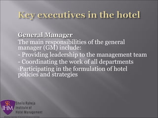 General ManagerGeneral Manager
The main responsibilities of the general
manager (GM) include:
- Providing leadership to the management team
- Coordinating the work of all departments
-Participating in the formulation of hotel
policies and strategies
 
