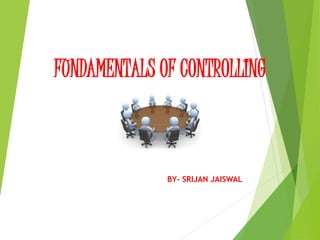 FUNDAMENTALS OF CONTROLLING 
BY- SRIJAN JAISWAL 
 