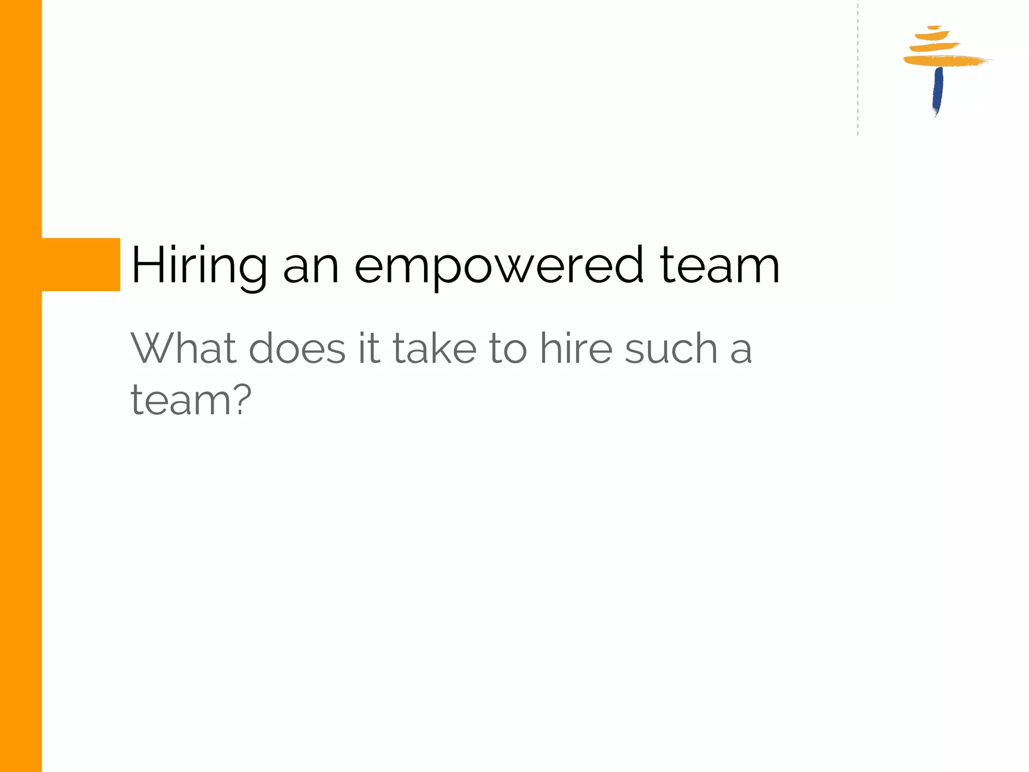 HIRING AN EMPOWERED TEAM 
WHAT DOES IT TAKE TO HIRE SUCH A 
TEAM? 
www.srijan.net 
 