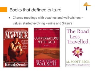 Books that defined culture
● Chance meetings with coaches and well-wishers --
values started evolving -- mine and Srijan’s
 
