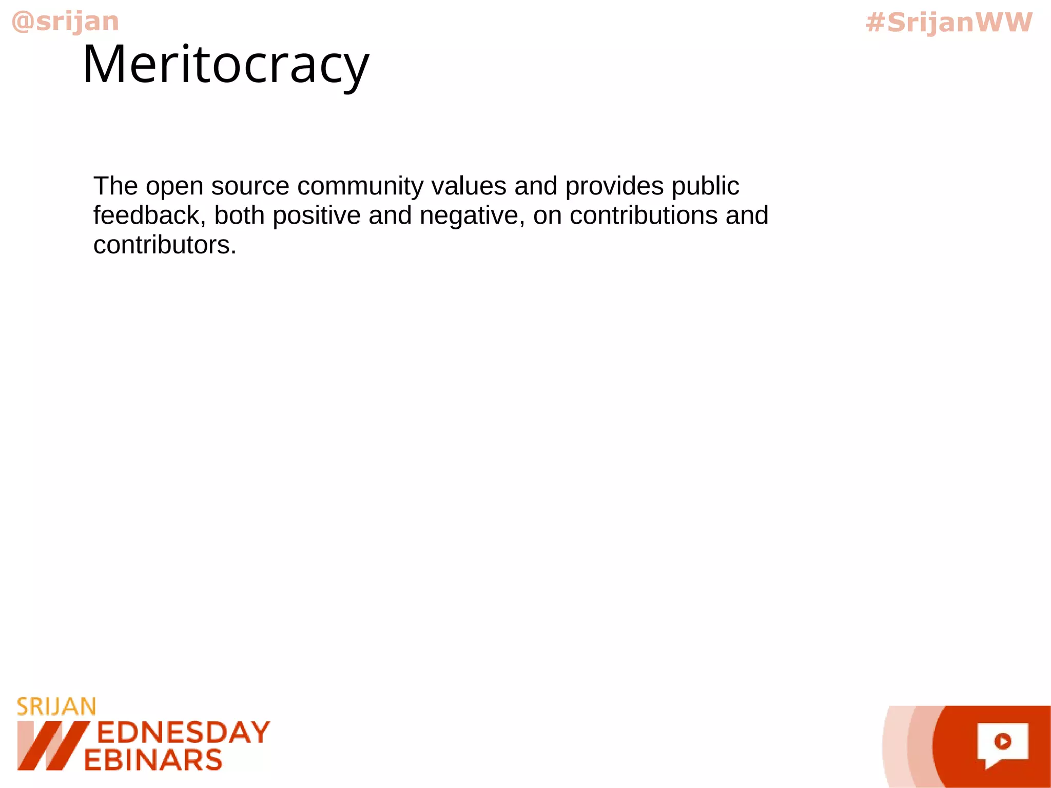 @srijan #SrijanWW
Meritocracy
The open source community values and provides public
feedback, both positive and negative, on contributions and
contributors.
 