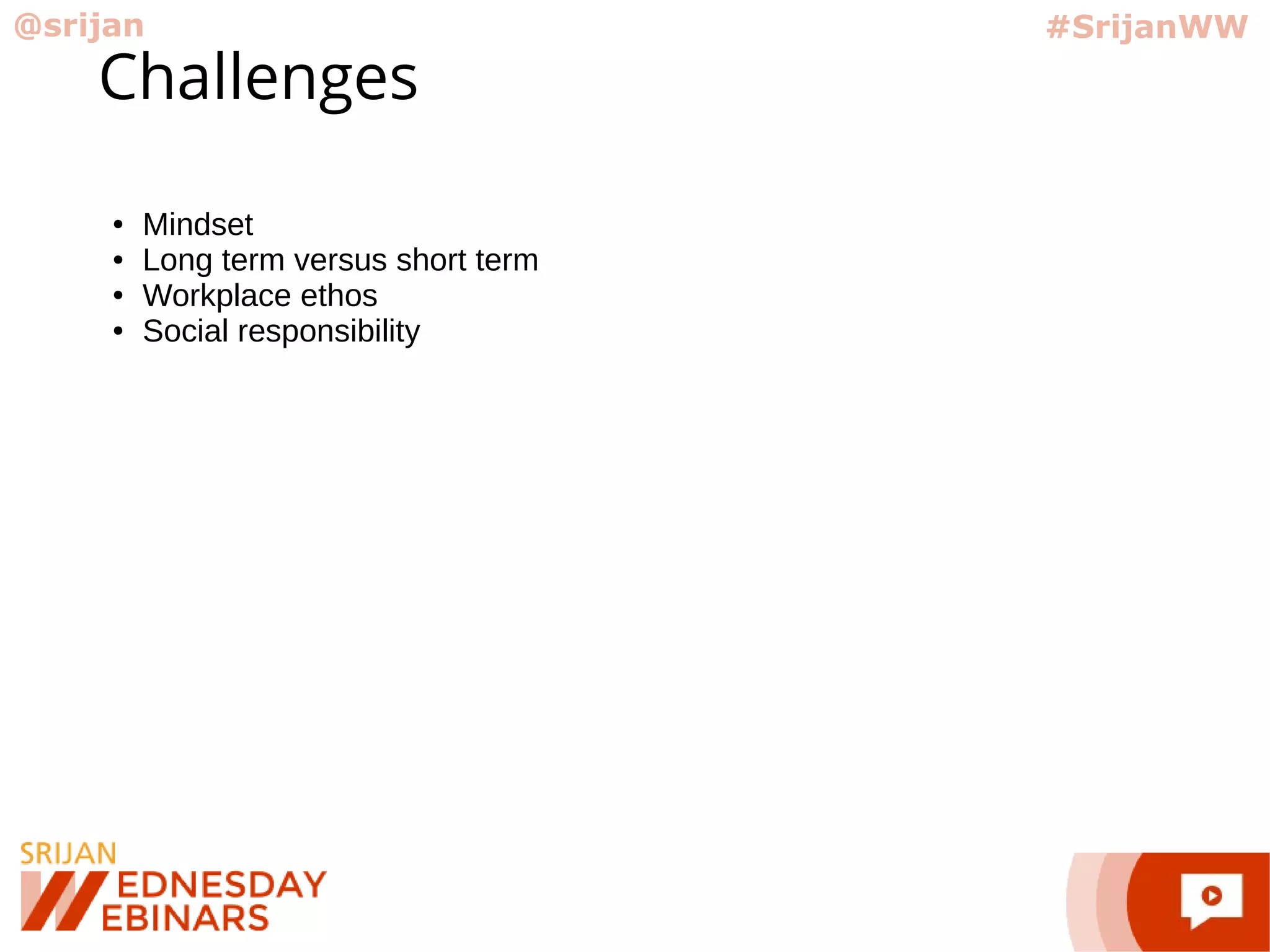 @srijan #SrijanWW
Challenges
● Mindset
● Long term versus short term
● Workplace ethos
● Social responsibility
 