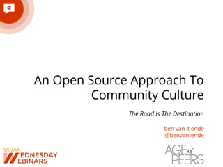 An Open Source Approach To
Community Culture
The Road Is The Destination
ben van 't ende
@benvantende
 