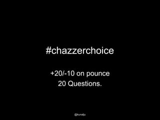 #chazzerchoice
+20/-10 on pounce
20 Questions.

@kunalju

 