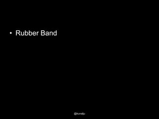 • Rubber Band

@kunalju

 