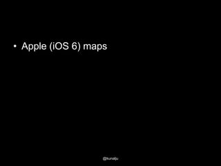 • Apple (iOS 6) maps

@kunalju

 