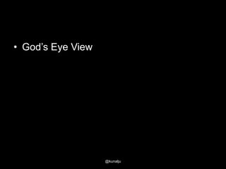 • God‘s Eye View

@kunalju

 