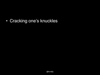• Cracking one‘s knuckles

@kunalju

 