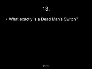 13.
• What exactly is a Dead Man‘s Switch?

@kunalju

 