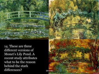 14. These are three
different versions of
Monet’s Lily Pond. A
recent study attributes
what to be the reason
behind the stark
differences?

@kunalju

 