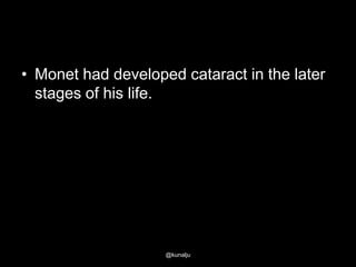 • Monet had developed cataract in the later
stages of his life.

@kunalju

 