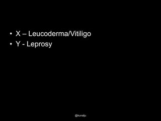 • X – Leucoderma/Vitiligo
• Y - Leprosy

@kunalju

 