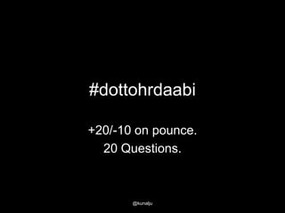 #dottohrdaabi
+20/-10 on pounce.
20 Questions.

@kunalju

 