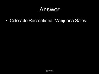 Answer
• Colorado Recreational Marijuana Sales

@kunalju

 