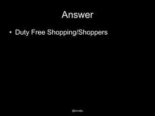 Answer
• Duty Free Shopping/Shoppers

@kunalju

 
